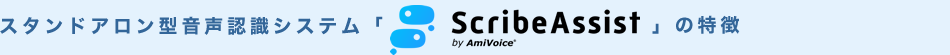 スタンドアロン型音声認識システム「AmiVoice ScribeAssist」の特徴